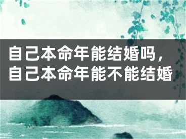 自己本命年能结婚吗，自己本命年能不能结婚