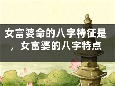 女富婆命的八字特征是，女富婆的八字特点