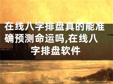 在线八字排盘真的能准确预测命运吗,在线八字排盘软件