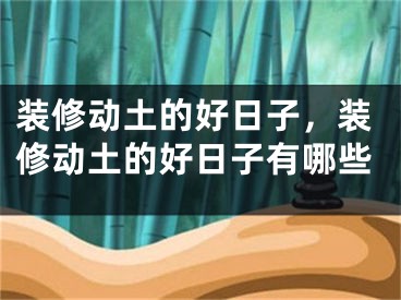 装修动土的好日子,装修动土的好日子有哪些