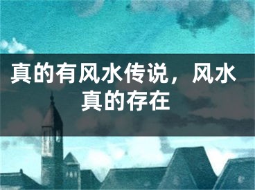 真的有风水传说,风水真的存在