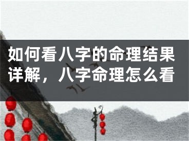 如何看八字的命理结果详解，八字命理怎么看