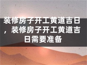 装修房子开工黄道吉日，装修房子开工黄道吉日需要准备