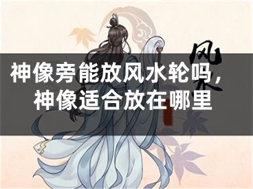 神像旁能放风水轮吗，神像适合放在哪里