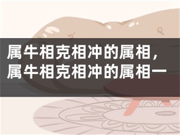 属牛相克相冲的属相，属牛相克相冲的属相一