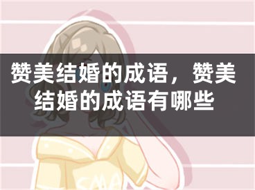 赞美结婚的成语，赞美结婚的成语有哪些