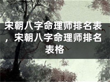 宋朝八字命理师排名表，宋朝八字命理师排名表格