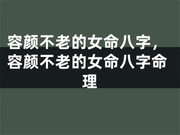 容颜不老的女命八字，容颜不老的女命八字命理
