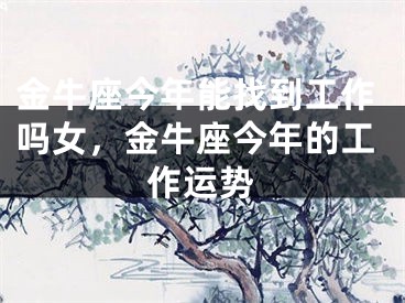 金牛座今年能找到工作吗女，金牛座今年的工作运势