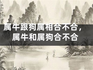属牛跟狗属相合不合，属牛和属狗合不合