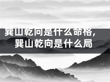 巽山乾向是什么命格,巽山乾向是什么局