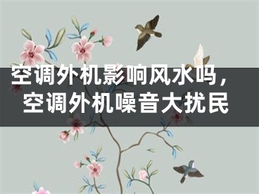 空调外机影响风水吗，空调外机噪音大扰民