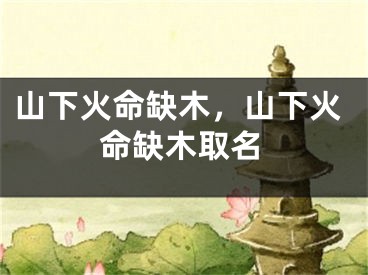山下火命缺木，山下火命缺木取名