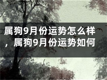 属狗9月份运势怎么样，属狗9月份运势如何