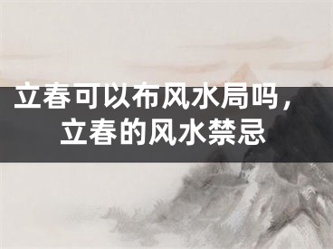 立春可以布风水局吗，立春的风水禁忌