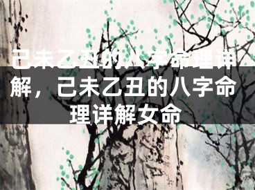 己未乙丑的八字命理详解，己未乙丑的八字命理详解女命