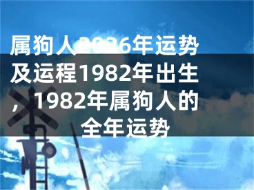 属狗人2026年运势及运程1982年出生，1982年属狗人的全年运势