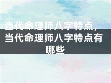 当代命理师八字特点，当代命理师八字特点有哪些