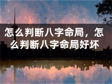 怎么判断八字命局，怎么判断八字命局好坏