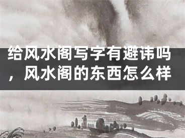 给风水阁写字有避讳吗，风水阁的东西怎么样