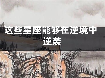 这些星座能够在逆境中逆袭