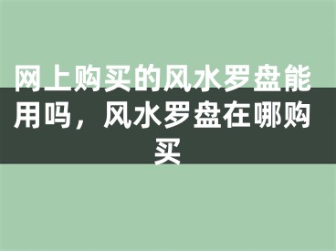 网上购买的风水罗盘能用吗，风水罗盘在哪购买