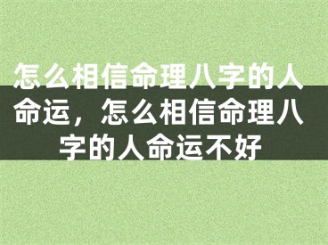 怎么相信命理八字的人命运，怎么相信命理八字的人命运不好