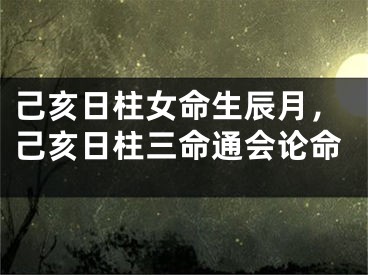 己亥日柱女命生辰月，己亥日柱三命通会论命