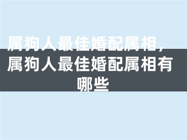 属狗人最佳婚配属相，属狗人最佳婚配属相有哪些