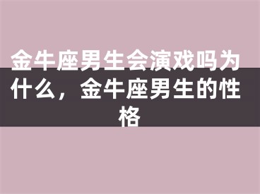 金牛座男生会演戏吗为什么，金牛座男生的性格