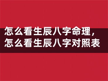 怎么看生辰八字命理，怎么看生辰八字对照表