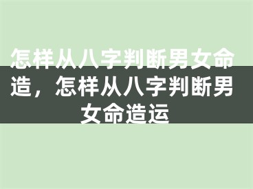 怎样从八字判断男女命造，怎样从八字判断男女命造运