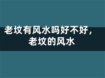 老坟有风水吗好不好，老坟的风水