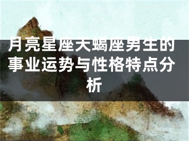 月亮星座天蝎座男生的事业运势与性格特点分析