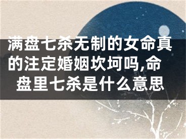 满盘七杀无制的女命真的注定婚姻坎坷吗,命盘里七杀是什么意思