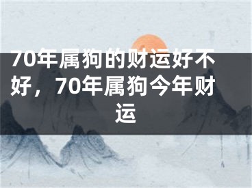 70年属狗的财运好不好,70年属狗今年财运