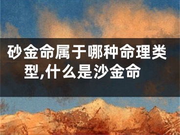 砂金命属于哪种命理类型,什么是沙金命