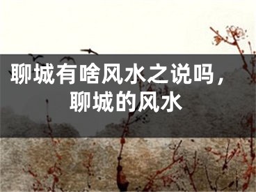 聊城有啥风水之说吗，聊城的风水