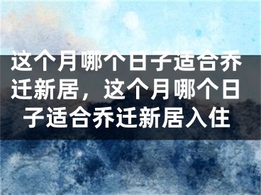 这个月哪个日子适合乔迁新居，这个月哪个日子适合乔迁新居入住
