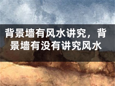 背景墙有风水讲究，背景墙有没有讲究风水
