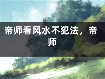 帝师看风水不犯法，帝师