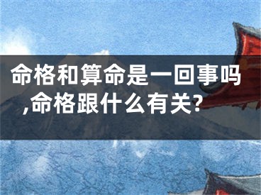 命格和算命是一回事吗,命格跟什么有关?