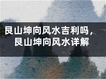 艮山坤向风水吉利吗，艮山坤向风水详解