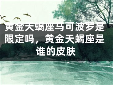 黄金天蝎座马可波罗是限定吗，黄金天蝎座是谁的皮肤