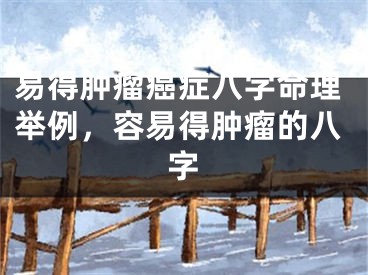 易得肿瘤癌症八字命理举例，容易得肿瘤的八字