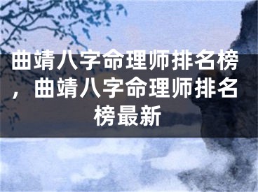 曲靖八字命理师排名榜，曲靖八字命理师排名榜最新