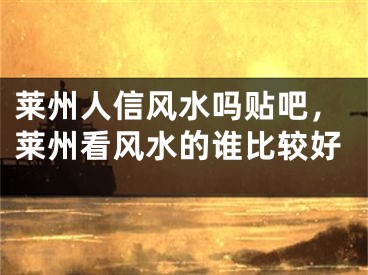 莱州人信风水吗贴吧，莱州看风水的谁比较好