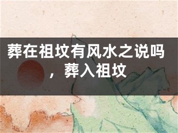 葬在祖坟有风水之说吗，葬入祖坟