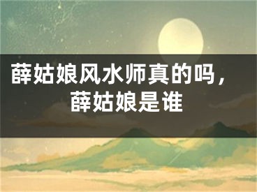 薛姑娘风水师真的吗，薛姑娘是谁