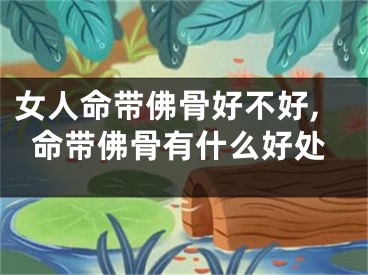 女人命带佛骨好不好,命带佛骨有什么好处